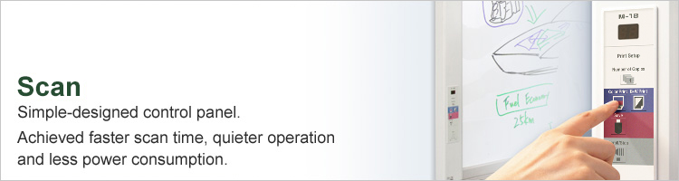 Scan : Simple designed control panel.Achieved faster scan time, quieter operation and less power consumption.