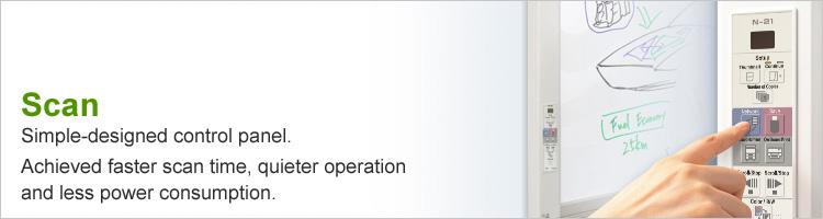 Scan : Simple designed control panel.Achieved faster scan time, quieter operation and less power consumption.