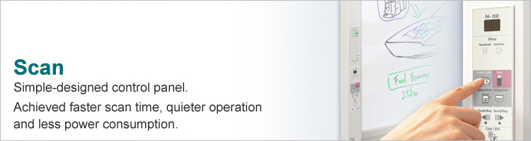 Scan : Simple designed control panel.Achieved faster scan time, quieter operation and less power consumption.