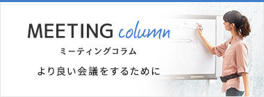 ミーティングコラム。より良い会議をするために