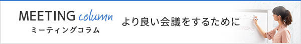 ミーティングコラム。より良い会議をするために