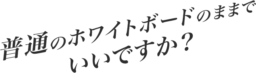 普通のホワイトボードのままでいいですか？