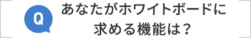 あなたがホワイトボードに求める機能は？