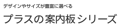 形やサイズが豊かに揃っている。PLUSの案内板シリーズ