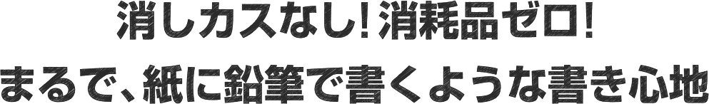 消しカスなし！消耗品ゼロ!まるで紙に鉛筆で書くような書き心地