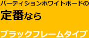 パーティションホワイトボードの定番。ブラックフレームタイプ