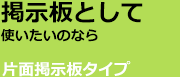 掲示板としても使いたいなら。片面掲示板タイプ