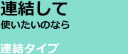 連結して使いたいのなら。連結タイプ